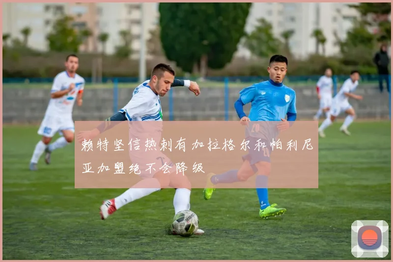 赖特坚信热刺有加拉格尔和帕利尼亚加盟绝不会降级
