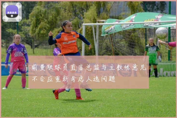 前曼联球员直言总监与主教练意见不合应重新考虑人选问题