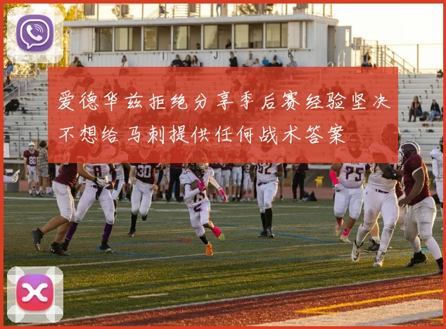 爱德华兹拒绝分享季后赛经验坚决不想给马刺提供任何战术答案