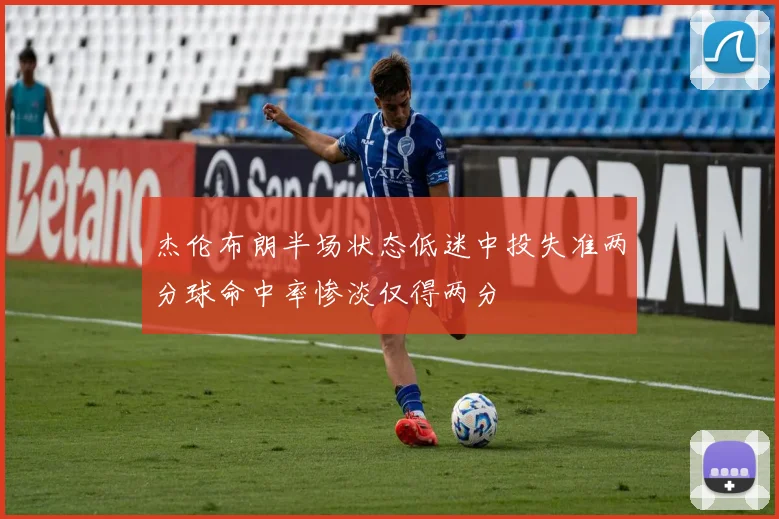 杰伦布朗半场状态低迷中投失准两分球命中率惨淡仅得两分