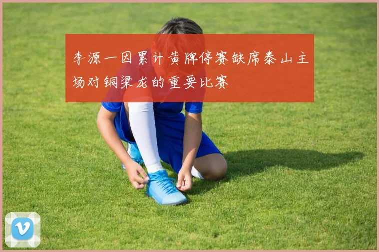 李源一因累计黄牌停赛缺席泰山主场对铜梁龙的重要比赛