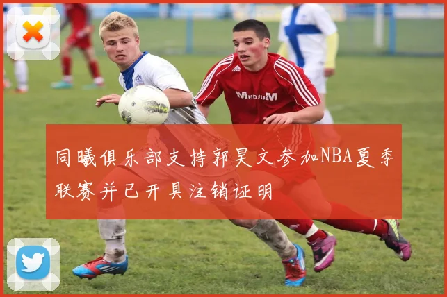 同曦俱乐部支持郭昊文参加NBA夏季联赛并已开具注销证明