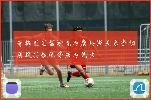 夸梅直言雷迪克与詹姆斯关系密切质疑其教练资历与能力