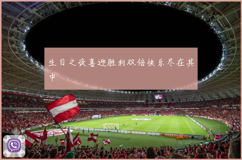 生日之夜喜迎胜利双倍快乐尽在其中