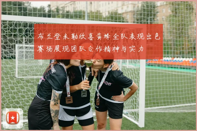 布兰登米勒欣喜黄蜂全队表现出色赛场展现团队合作精神与实力